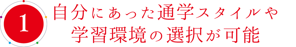 自分にあった通学スタイルや学習環境の選択が可能