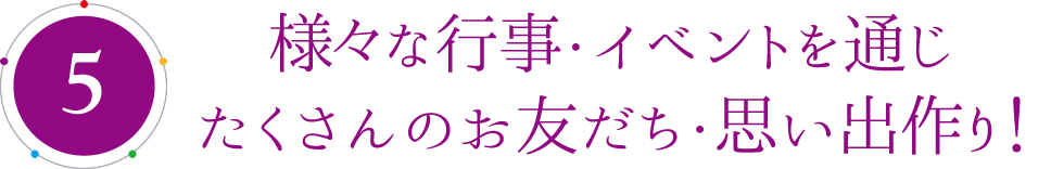 様々な行事・イベントを通じたくさんのお友だち・思い出作り!
