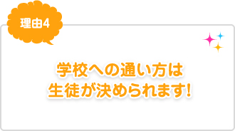 理由4：学校への通い方は生徒が決められます！