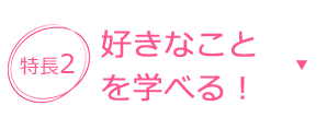 特長2 好きなことを学べる！