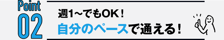 Point02 週1〜でもOK！自分のペースで通える！