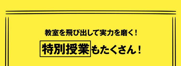 教室を飛び出して実力を磨く！特別授業もたくさん！