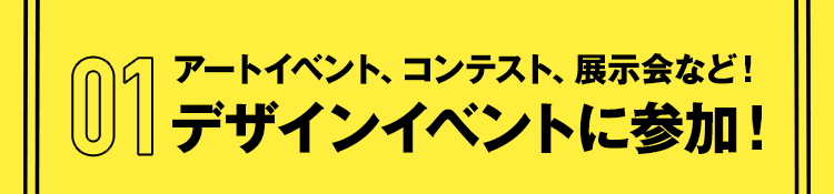 アートイベント、コンテスト、展示会など！デザインイベントに参加！