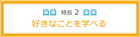 特長2 好きなことを学べる