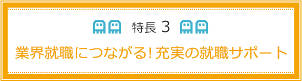 業界就職につながる！充実の就職サポート
