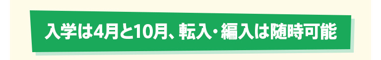 入学は4月と10月、転入・編入は随時可能