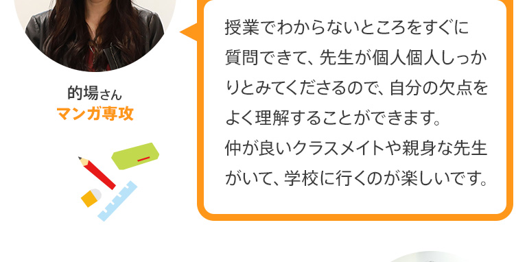 授業でわからないところをすぐに質問できて、先生が個人個人しっかりとみてくださるので、自分の欠点をよく理解することができます。仲が良いクラスメイトや親身な先生がいて、学校に行くのが楽しいです。