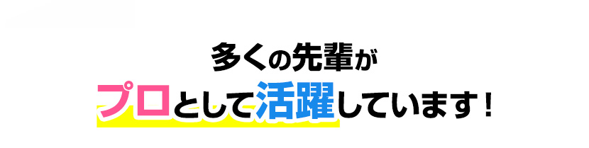 多くの先輩がプロとして活躍しています！