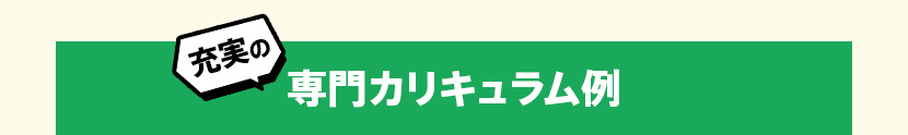 充実の専門カリキュラム例