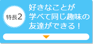 特長2 好きなことが学べて同じ趣味の友達ができる！