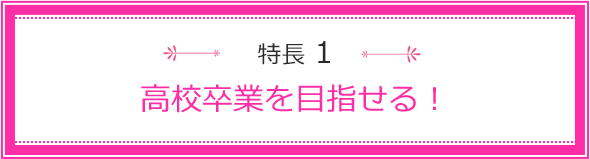 特長1 高校卒業資格が取得できる!