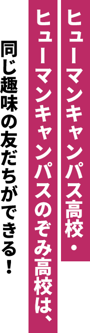 ヒューマンキャンパス・ヒューマンキャンパスのぞみ高校は、同じ趣味の友だちができる！