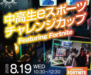 「中高生eスポーツ チャレンジカップ 2026 Featuring Fortnite」8月19日（水）に初開催！