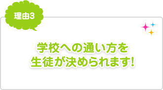 理由3：学校への通い方を生徒が決められます！