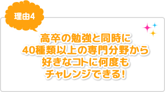 理由4：高卒の勉強と同時に、20種類以上の専門分野から好きなコトを何度もチャレンジできる！